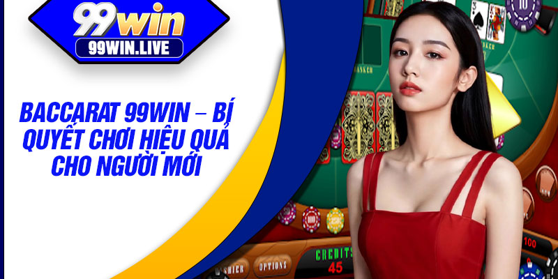 Baccarat 99WIN – Bi Quyet Choi Hieu Qua Cho Nguoi Moi
