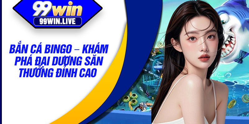Ban Ca Bingo – Kham Pha Dai Duong San Thuong Dinh Cao