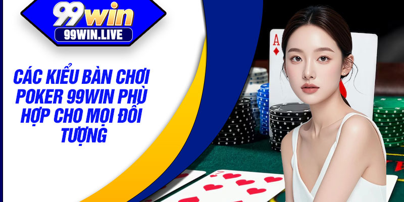 Các kiểu bàn chơi Poker 99WIN phù hợp cho mọi đối tượng