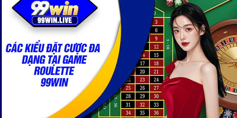 Các kiểu đặt cược đa dạng tại game roulette 99WIN