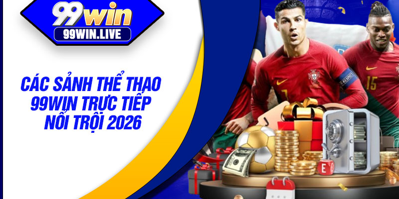 Các sảnh thể thao 99win trực tiếp nổi trội 2026