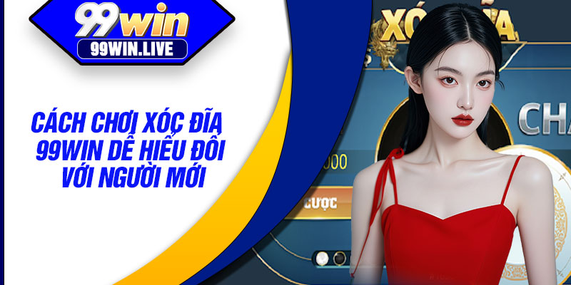 Cách chơi xóc đĩa 99WIN dễ hiểu đối với người mới