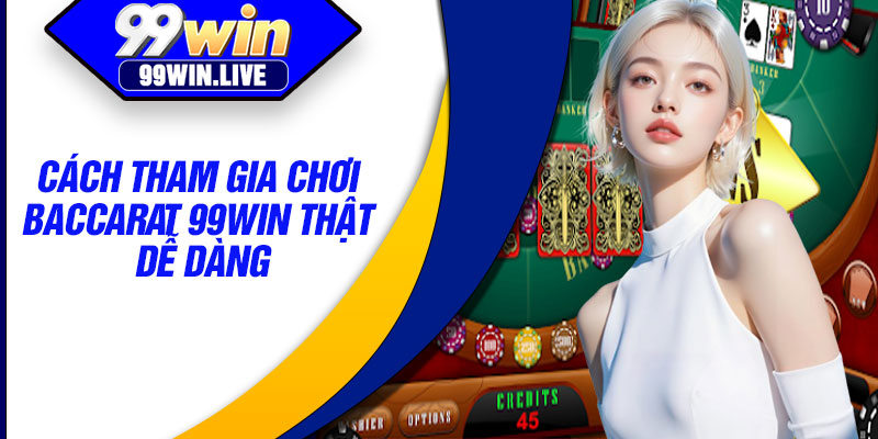 Cách tham gia chơi Baccarat 99WIN thật dễ dàng