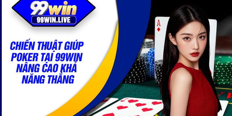 Chiến thuật giúp Poker tại 99WIN nâng cao khả năng thắng