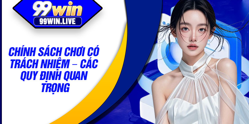Chính sách chơi có trách nhiệm – Các quy định quan trọng
