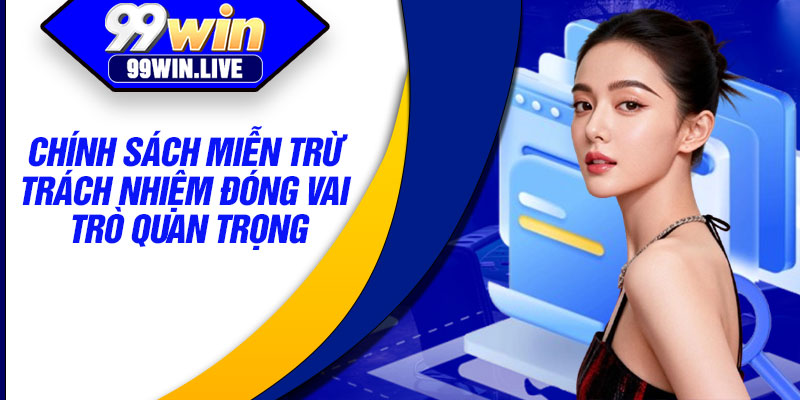 Chính sách miễn trừ trách nhiệm đóng vai trò quan trọng