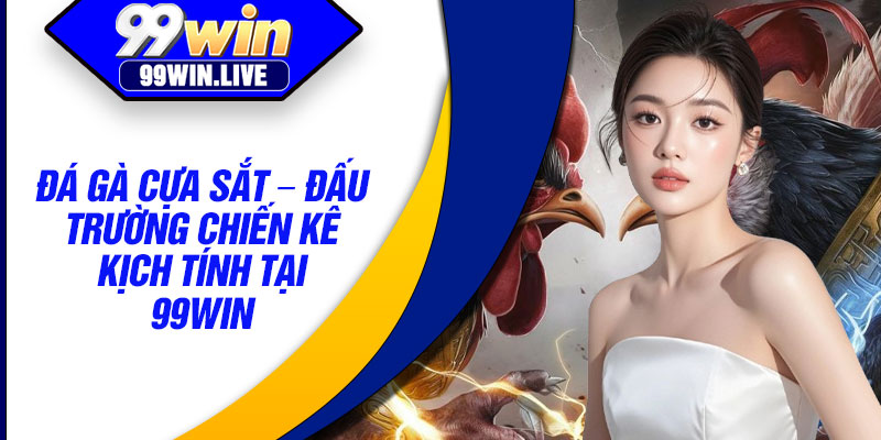 Da Ga Cua Sat – Dau Truong Chien Ke Kich Tinh Tai 99WIN