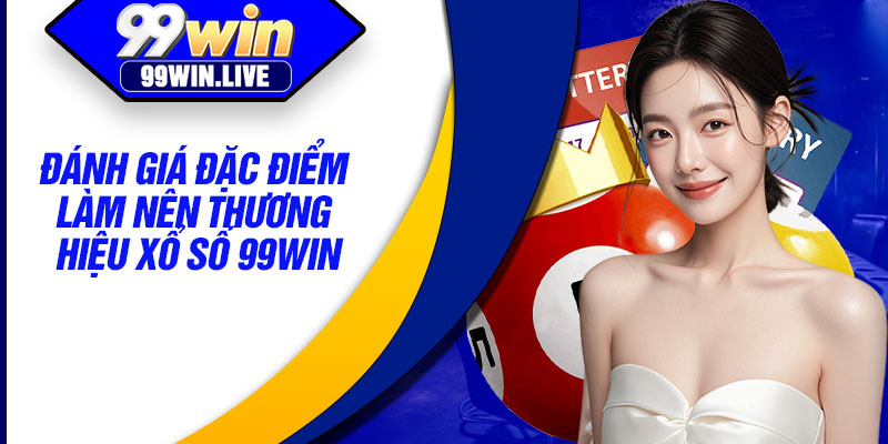 Đánh giá đặc điểm làm nên thương hiệu xổ số 99WIN