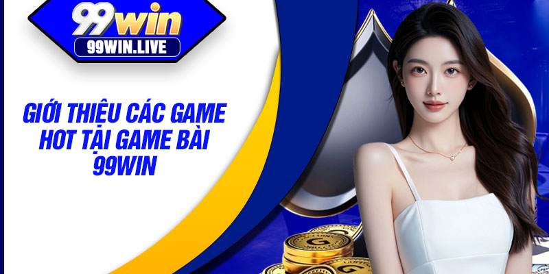 Giới thiệu các game hot tại game bài 99WIN