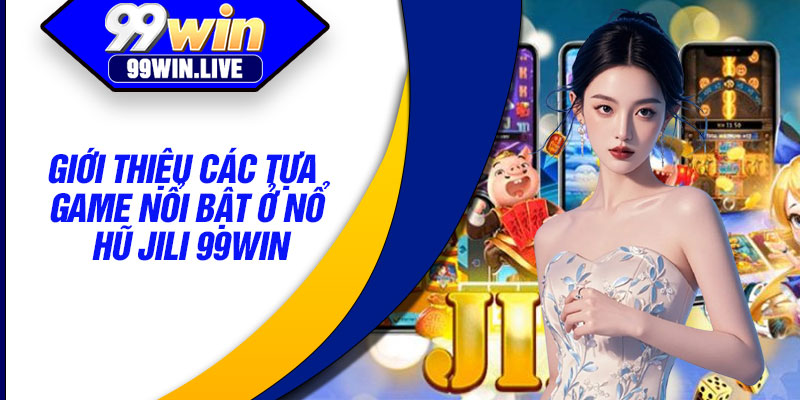 Giới thiệu các tựa game nổi bật ở nổ hũ JILI 99WIN