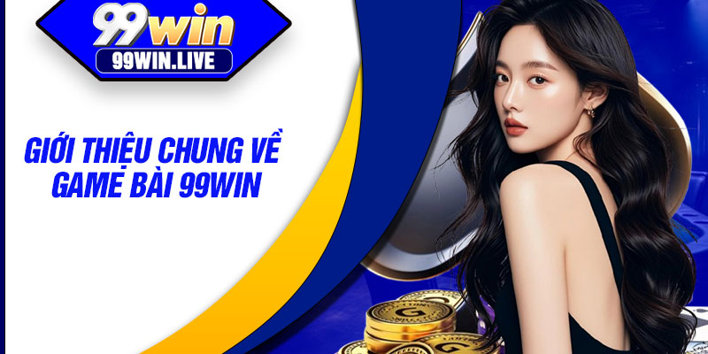 Giới thiệu chung về game bài 99WIN