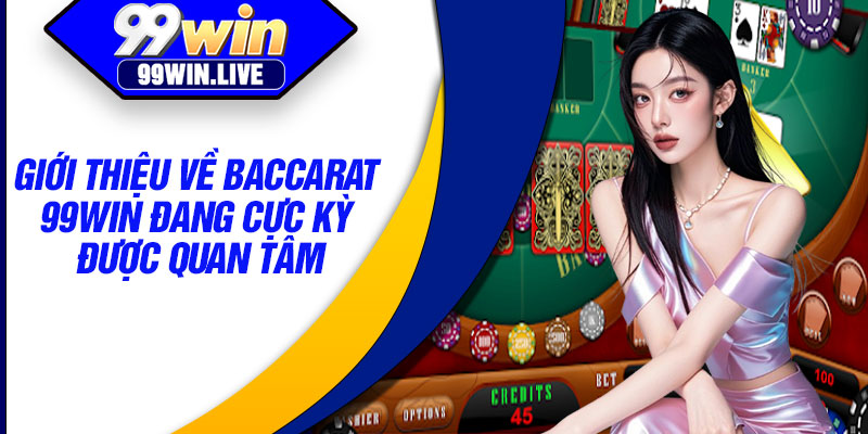 Giới thiệu về Baccarat 99WIN đang cực kỳ được quan tâm