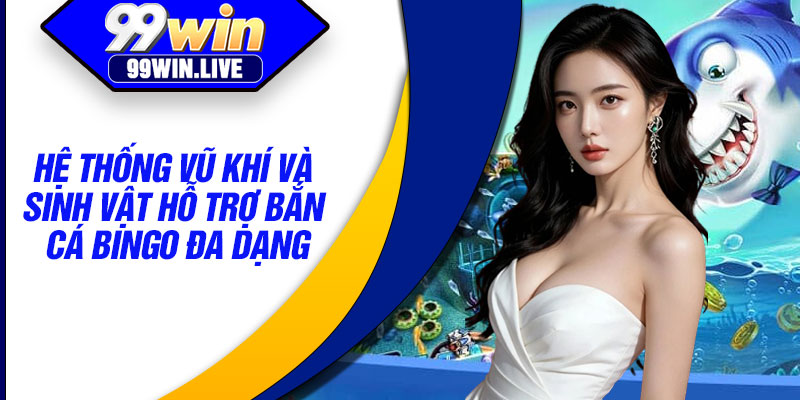 Hệ thống vũ khí và sinh vật hỗ trợ bắn cá bingo đa dạng