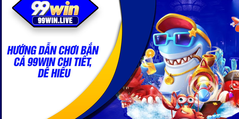 Hướng dẫn chơi bắn cá 99WIN chi tiết, dễ hiểu