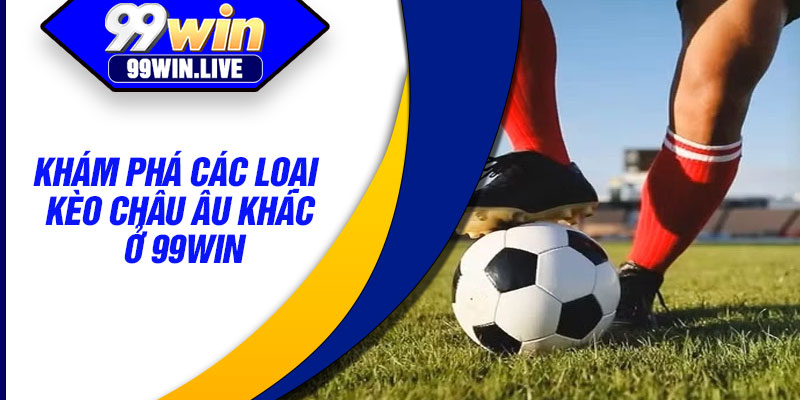 Khám phá các loại kèo châu Âu khác ở 99WIN