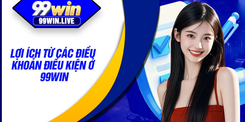 Lợi Ích Từ Các Điều Khoản Điều Kiện Ở 99WIN