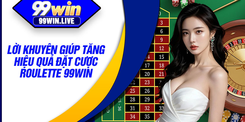 Lời khuyên giúp tăng hiệu quả đặt cược roulette 99WIN