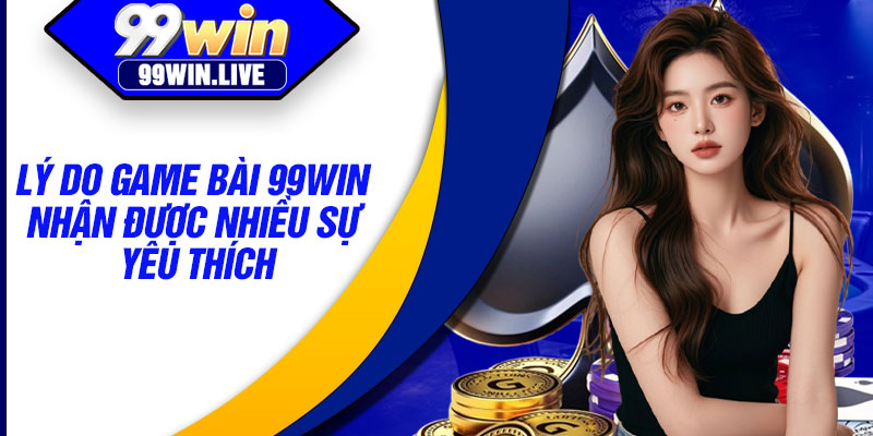 Lý do game bài 99WIN nhận được nhiều sự yêu thích