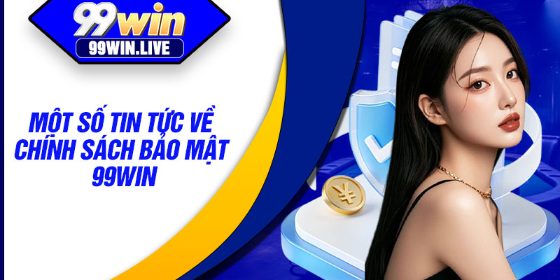 Một Số Tin Tức Về Chính Sách Bảo Mật 99WIN