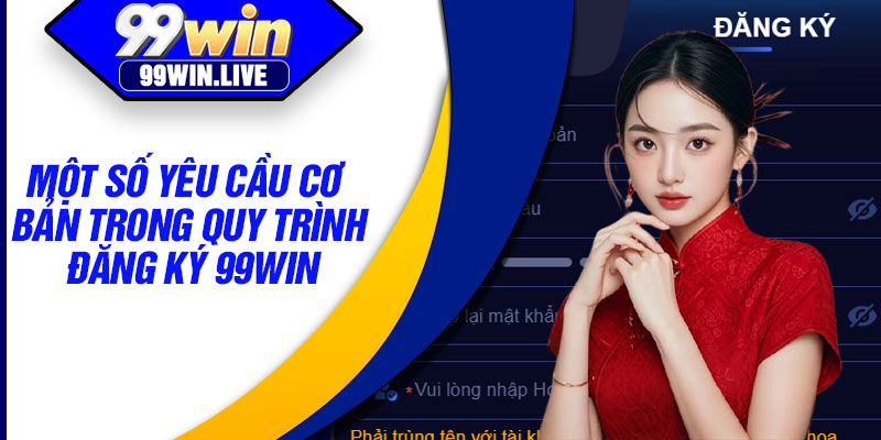 Một số yêu cầu cơ bản trong quy trình đăng ký 99WIN