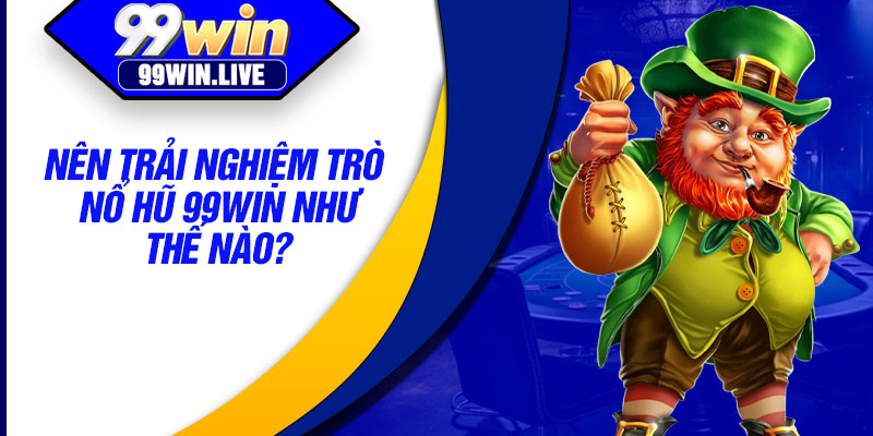 Nên trải nghiệm trò nổ hũ 99WIN như thế nào?