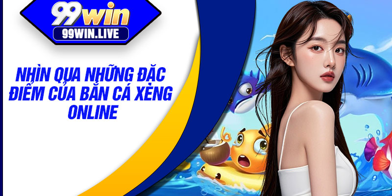 Nhìn qua những đặc điểm của bắn cá xèng online