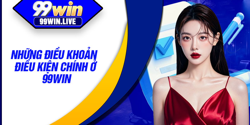Những Điều Khoản Điều Kiện Chính Ở 99WIN