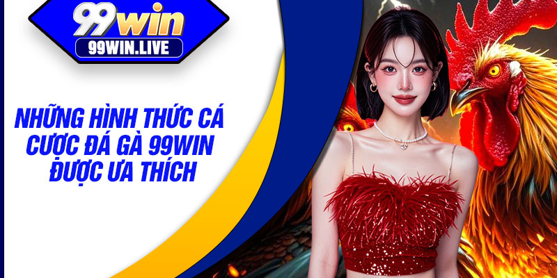 Những hình thức cá cược đá gà 99WIN được ưa thích
