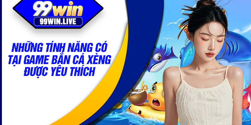 Những tính năng có tại game Bắn cá xèng được yêu thích