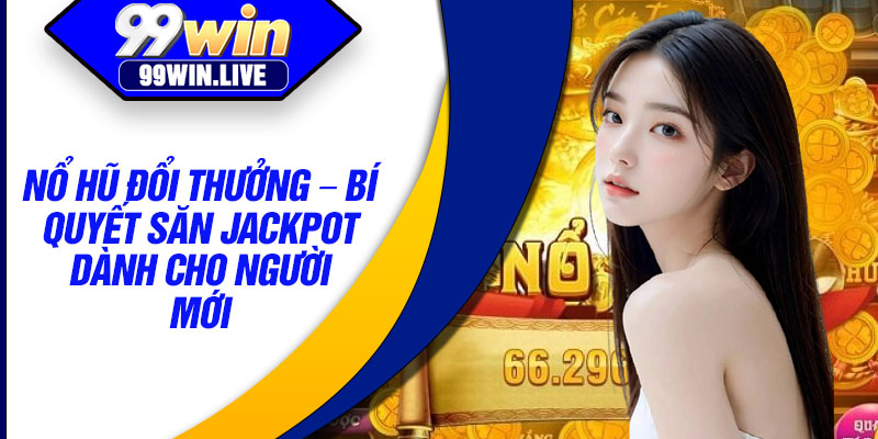 No Hu Doi Thuong – Bi Quyet San Jackpot Danh Cho Nguoi Moi