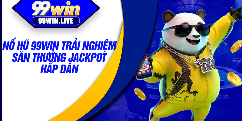 Nổ hũ 99WIN trải nghiệm săn thưởng Jackpot hấp dẫn