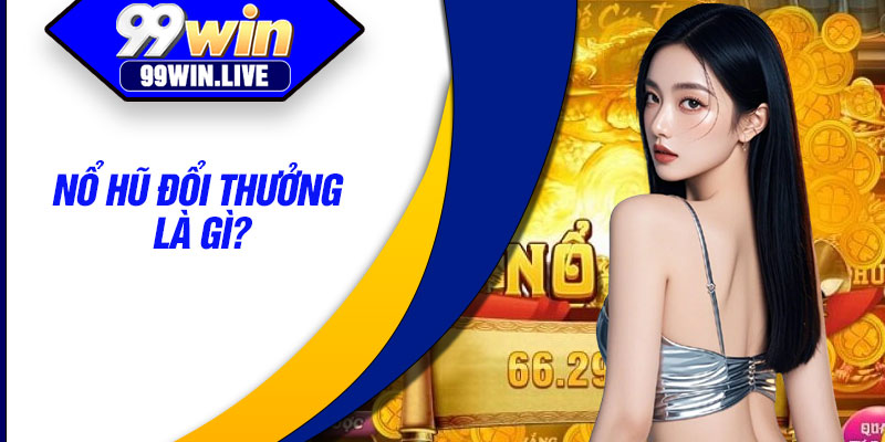 Nổ hũ đổi thưởng là gì?