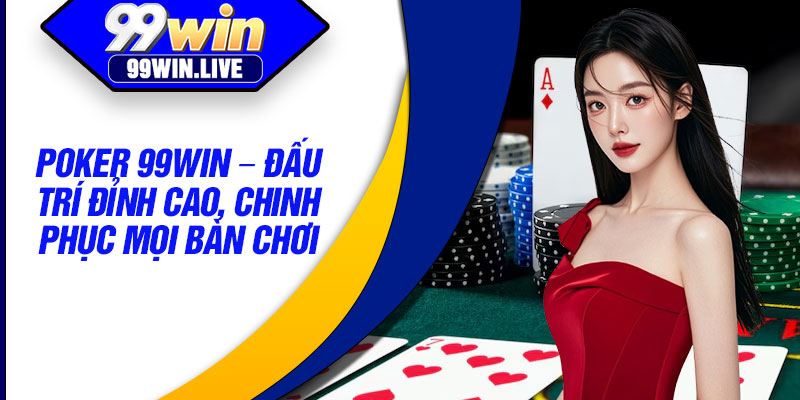 Poker 99WIN – Dau Tri Dinh Cao Chinh Phuc Moi Ban Choi