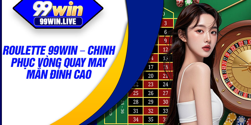 Roulette 99WIN – Chinh Phuc Vong Quay May Man Dinh Cao