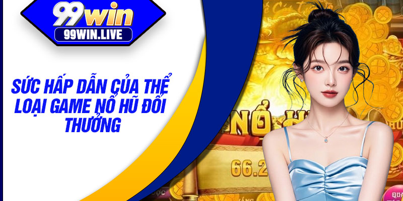 Sức hấp dẫn của thể loại game nổ hũ đổi thưởng