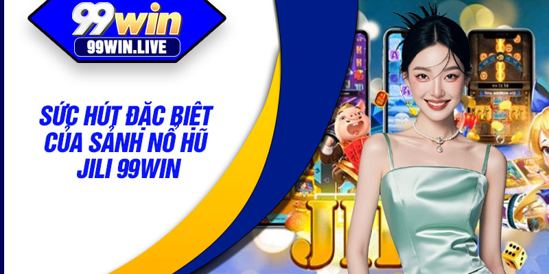 Sức hút đặc biệt của sảnh nổ hũ JILI 99WIN