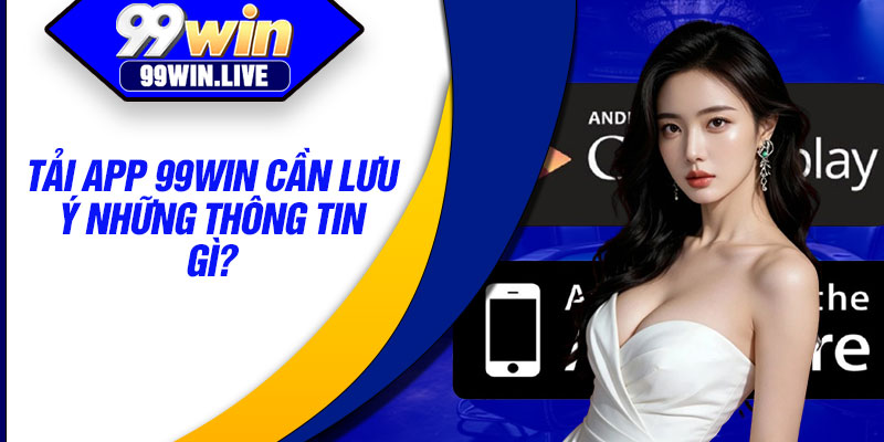 Tải app 99win cần lưu ý những thông tin gì?