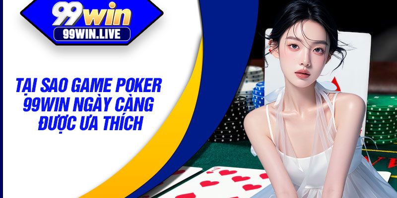 Tại sao game Poker 99WIN ngày càng được ưa thích
