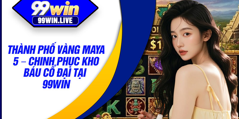 Thanh Pho Vang Maya 5 – Chinh Phuc Kho Bau Co Dai Tai 99WIN