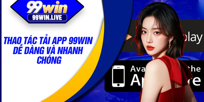 Thao tác tải app 99WIN dễ dàng và nhanh chóng
