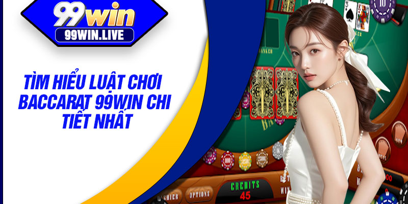 Tìm hiểu luật chơi Baccarat 99WIN chi tiết nhất
