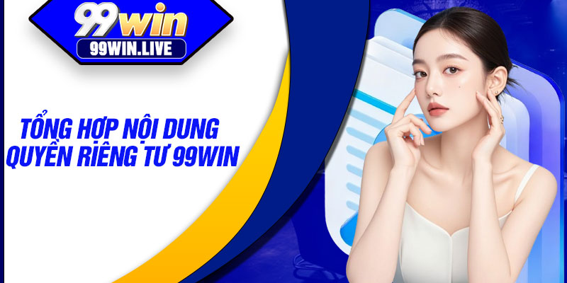 Tổng hợp nội dung quyền riêng tư 99WIN