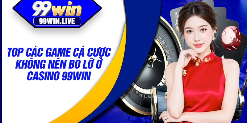 Top các game cá cược không nên bỏ lỡ ở casino 99WIN