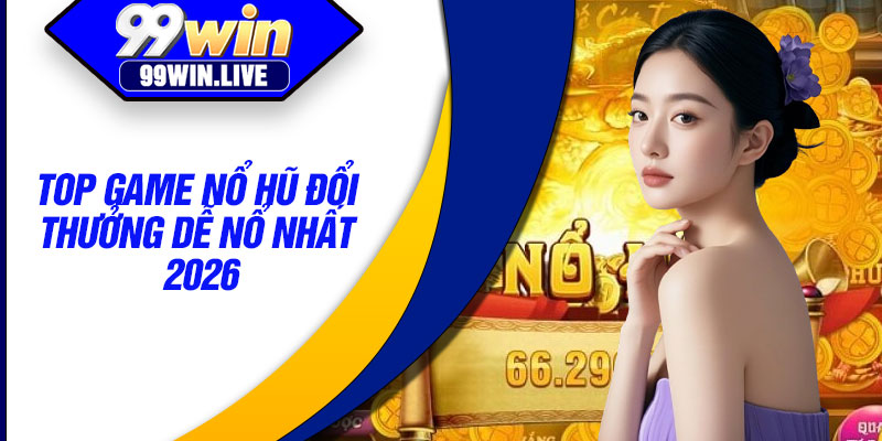 Top game nổ hũ đổi thưởng dễ nổ nhất 2026