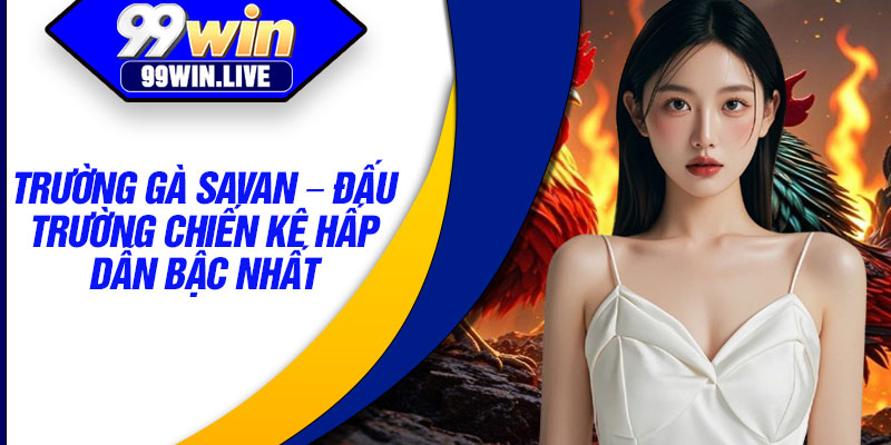 Truong Ga Savan – Dau Truong Chien Ke Hap Dan Bac Nhat