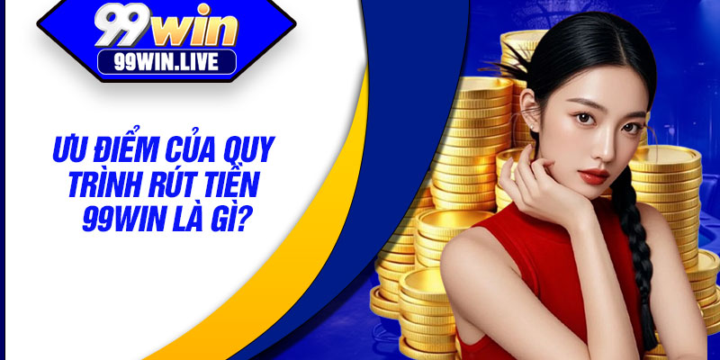 Ưu điểm của quy trình rút tiền 99WIN là gì?